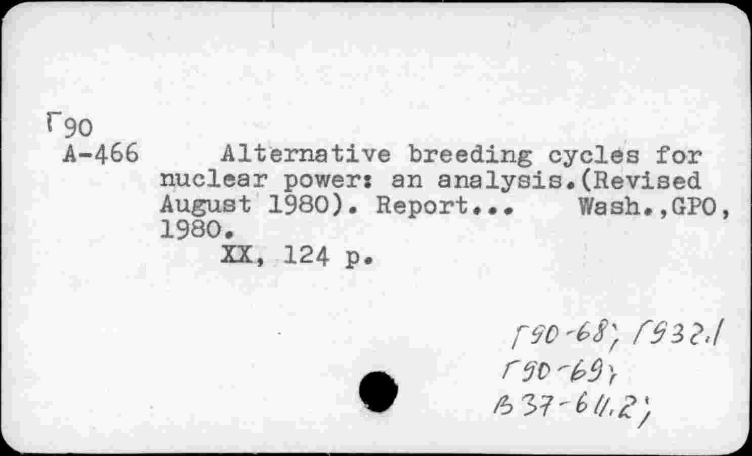 ﻿466 Alternative breeding cycles for nuclear power: an analysis.(Revised August 1980). Report... Wash.,GP0, 1980.
XX, 124 p.